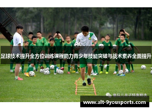 足球技术提升全方位训练课程助力青少年技能突破与战术素养全面提升