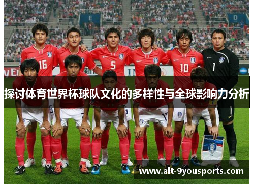 探讨体育世界杯球队文化的多样性与全球影响力分析