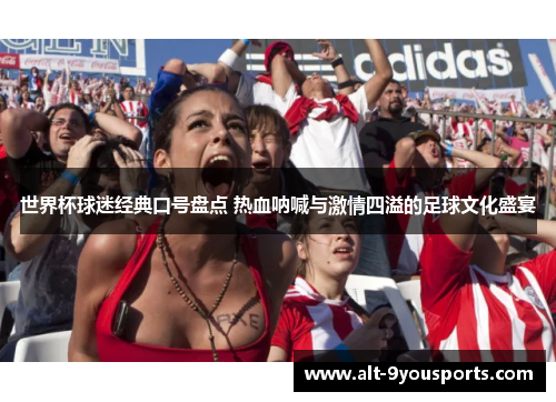 世界杯球迷经典口号盘点 热血呐喊与激情四溢的足球文化盛宴