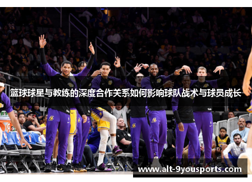 篮球球星与教练的深度合作关系如何影响球队战术与球员成长