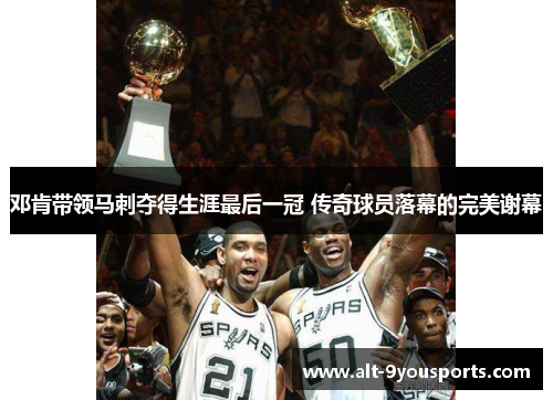 邓肯带领马刺夺得生涯最后一冠 传奇球员落幕的完美谢幕