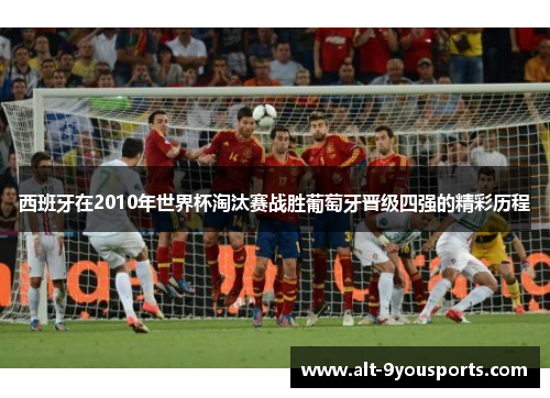 西班牙在2010年世界杯淘汰赛战胜葡萄牙晋级四强的精彩历程