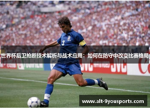 世界杯后卫抢断技术解析与战术应用：如何在防守中改变比赛格局