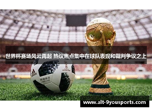 世界杯赛场风云再起 热议焦点集中在球队表现和裁判争议之上