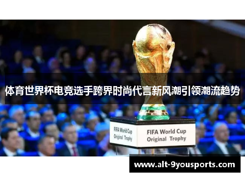 体育世界杯电竞选手跨界时尚代言新风潮引领潮流趋势
