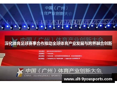 深化体育足球赛事合作推动全球体育产业发展与跨界融合创新