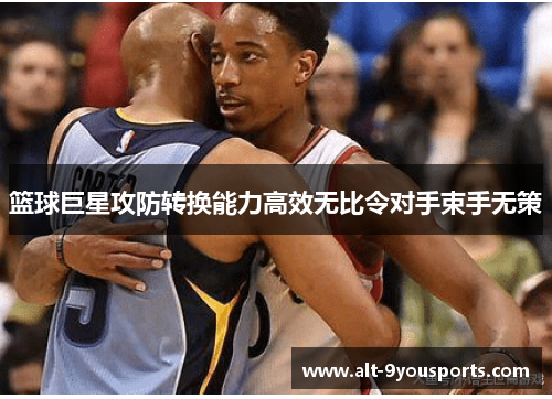 篮球巨星攻防转换能力高效无比令对手束手无策