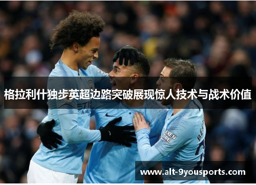 格拉利什独步英超边路突破展现惊人技术与战术价值