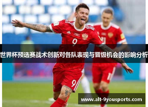 世界杯预选赛战术创新对各队表现与晋级机会的影响分析