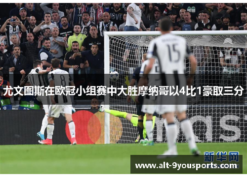 尤文图斯在欧冠小组赛中大胜摩纳哥以4比1豪取三分