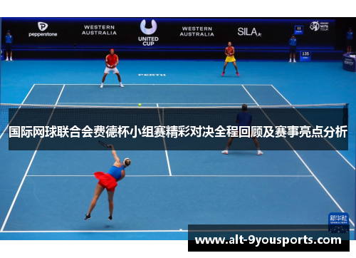 国际网球联合会费德杯小组赛精彩对决全程回顾及赛事亮点分析