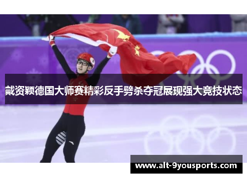 戴资颖德国大师赛精彩反手劈杀夺冠展现强大竞技状态