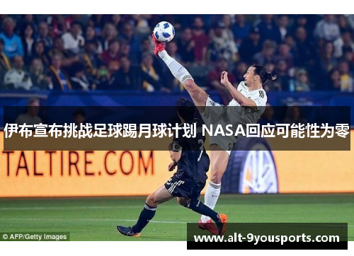 伊布宣布挑战足球踢月球计划 NASA回应可能性为零