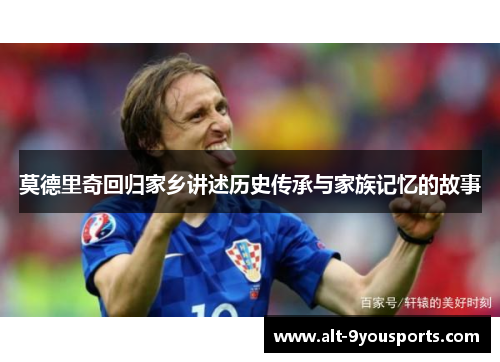 莫德里奇回归家乡讲述历史传承与家族记忆的故事