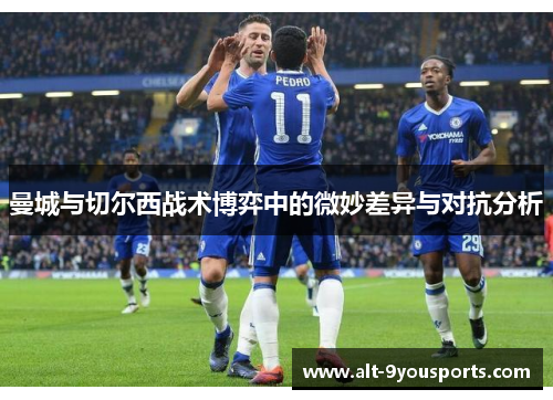 曼城与切尔西战术博弈中的微妙差异与对抗分析