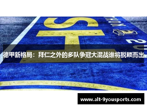 德甲新格局：拜仁之外的多队争冠大混战谁将脱颖而出