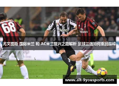 尤文图斯 国际米兰 和 AC米兰复兴之路解析 足球三强如何重回巅峰