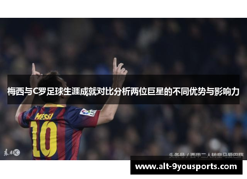 梅西与C罗足球生涯成就对比分析两位巨星的不同优势与影响力