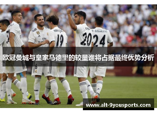 欧冠曼城与皇家马德里的较量谁将占据最终优势分析
