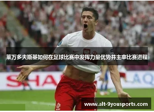 莱万多夫斯基如何在足球比赛中发挥力量优势并主宰比赛进程