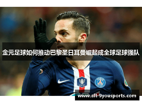 金元足球如何推动巴黎圣日耳曼崛起成全球足球强队