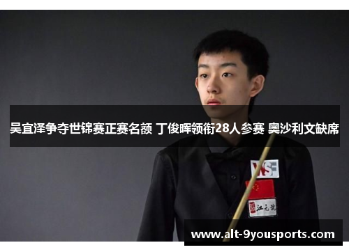 吴宜泽争夺世锦赛正赛名额 丁俊晖领衔28人参赛 奥沙利文缺席