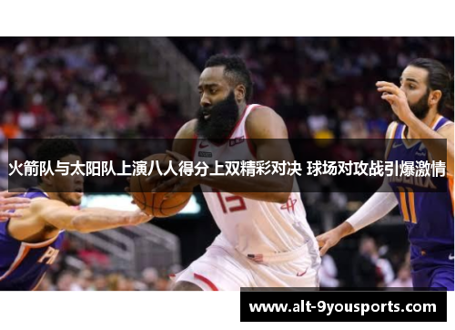火箭队与太阳队上演八人得分上双精彩对决 球场对攻战引爆激情