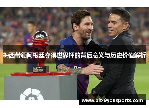 梅西带领阿根廷夺得世界杯的背后意义与历史价值解析