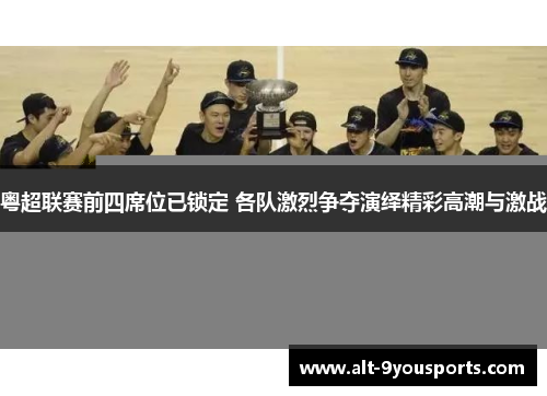 粤超联赛前四席位已锁定 各队激烈争夺演绎精彩高潮与激战