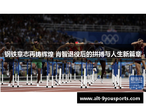 钢铁意志再铸辉煌 肖智退役后的拼搏与人生新篇章