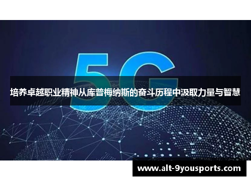 培养卓越职业精神从库普梅纳斯的奋斗历程中汲取力量与智慧