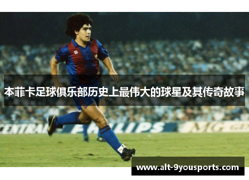本菲卡足球俱乐部历史上最伟大的球星及其传奇故事