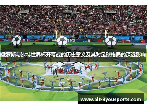 俄罗斯与沙特世界杯开幕战的历史意义及其对足球格局的深远影响