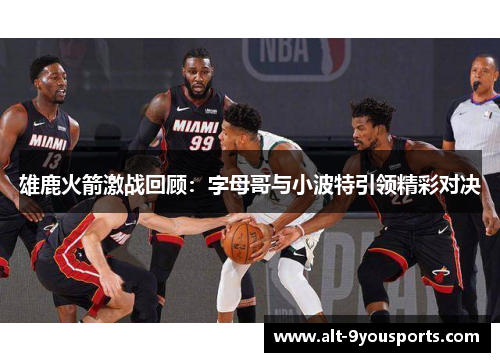 雄鹿火箭激战回顾：字母哥与小波特引领精彩对决