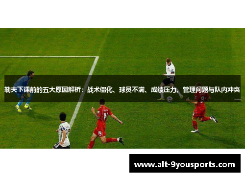 勒夫下课前的五大原因解析：战术僵化、球员不满、成绩压力、管理问题与队内冲突