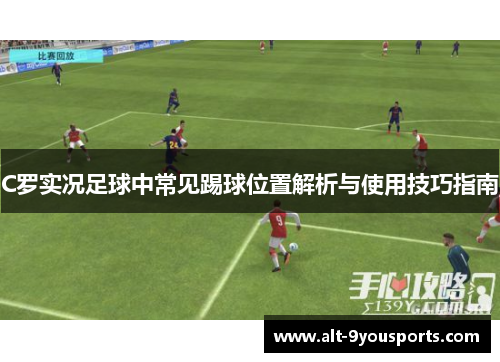 C罗实况足球中常见踢球位置解析与使用技巧指南 C罗实况足球中常见踢球位置解析与使用技巧指南