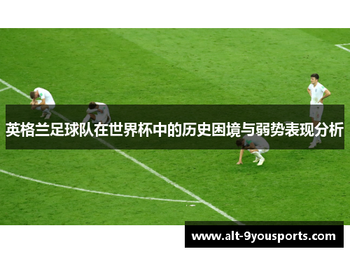 英格兰足球队在世界杯中的历史困境与弱势表现分析