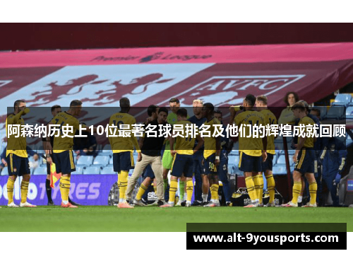 阿森纳历史上10位最著名球员排名及他们的辉煌成就回顾