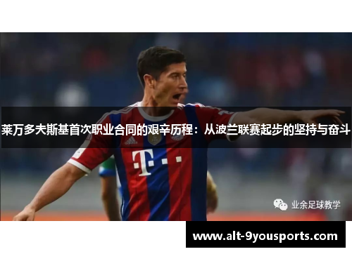 莱万多夫斯基首次职业合同的艰辛历程：从波兰联赛起步的坚持与奋斗