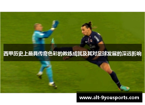 西甲历史上最具传奇色彩的教练成就及其对足球发展的深远影响