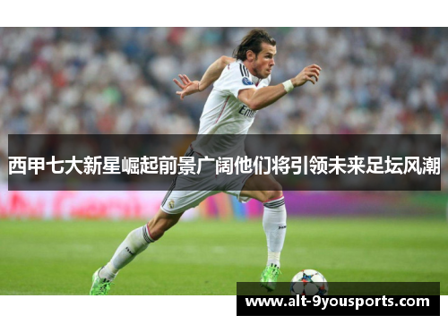 西甲七大新星崛起前景广阔他们将引领未来足坛风潮