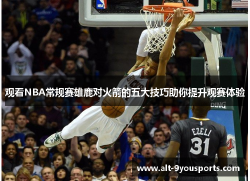 观看NBA常规赛雄鹿对火箭的五大技巧助你提升观赛体验 观看NBA常规赛雄鹿对火箭的五大技巧助你提升观赛体验