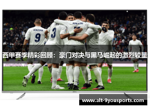 西甲赛季精彩回顾:豪门对决与黑马崛起的激烈较量 西甲赛季精彩回顾:豪门对决与黑马崛起的激烈较量