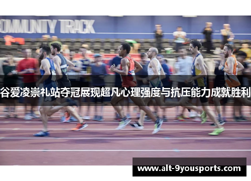 谷爱凌崇礼站夺冠展现超凡心理强度与抗压能力成就胜利 谷爱凌崇礼站夺冠展现超凡心理强度与抗压能力成就胜利