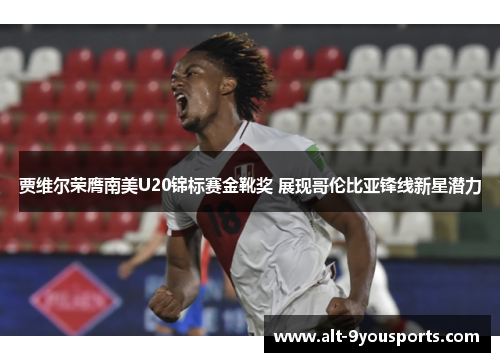 贾维尔荣膺南美U20锦标赛金靴奖 展现哥伦比亚锋线新星潜力 贾维尔荣膺南美U20锦标赛金靴奖 展现哥伦比亚锋线新星潜力