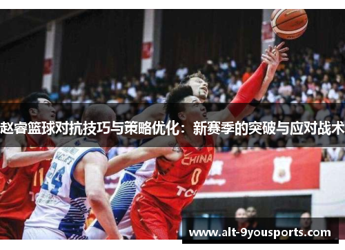 赵睿篮球对抗技巧与策略优化:新赛季的突破与应对战术 赵睿篮球对抗技巧与策略优化:新赛季的突破与应对战术