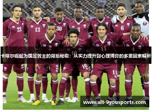卡塔尔崛起为国足苦主的背后秘密:从实力提升到心理博弈的多重因素解析 卡塔尔崛起为国足苦主的背后秘密:从实力提升到心理博弈的多重因素解析