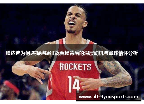 哈达迪为何选择继续征战赛场背后的深层动机与篮球情怀分析