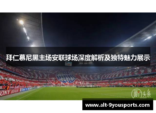 拜仁慕尼黑主场安联球场深度解析及独特魅力展示 拜仁慕尼黑主场安联球场深度解析及独特魅力展示