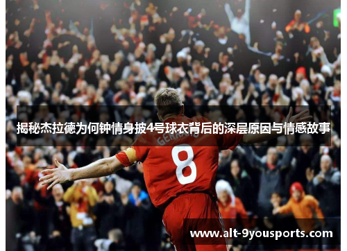 揭秘杰拉德为何钟情身披4号球衣背后的深层原因与情感故事 揭秘杰拉德为何钟情身披4号球衣背后的深层原因与情感故事
